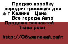 Продаю коробку передач тросовую для а/т Калина › Цена ­ 20 000 - Все города Авто » Продажа запчастей   . Тыва респ.